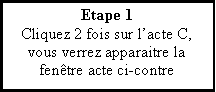 Zone de Texte: Etape 1Cliquez 2 fois sur lacte C, vous verrez apparaitre la fentre acte ci-contre
