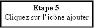 Zone de Texte: Etape 5Cliquez sur licne ajouter 