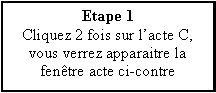 Zone de Texte: Etape 1Cliquez 2 fois sur lacte C, vous verrez apparaitre la fentre acte ci-contre