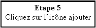 Zone de Texte: Etape 5Cliquez sur licne ajouter 